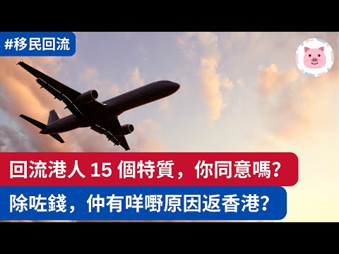 回流港人 15 個特質，你同意嗎？除咗錢，仲有咩嘢原因返香港？