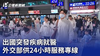 出國突發疾病就醫 外交部供24小時服務專線｜20250203 公視晚間新聞