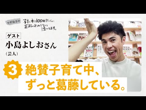 小島よしおさん第３回　絶賛子育て中、ずっと葛藤している。【水野敬也の子育て本を１００冊読んだのに正解がわからなくて泣いてます 】