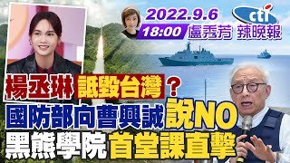 【盧秀芳辣晚報】楊丞琳"詆毀台灣"? 國防部向曹興誠"說NO" 黑熊學院"首堂課直擊" 20220906 @中天新聞CtiNews 完整版