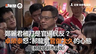 鄭麗君被打是官逼民反？　卓榮泰怒：郝龍斌官做太久的心態