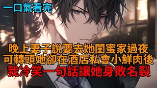 【爽文】妻子說要去閨蜜家過夜，轉頭卻在酒店私會小鮮肉後，我冷笑一句話讓他們家破人亡，生不如死。  #心狠手辣 #豪門 #陰謀 #報復 #爽文 #打臉 #狗血 #逆袭 #小说推荐 #一口气看完