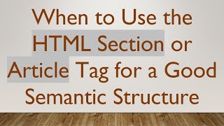 When to Use the HTML Section or Article Tag for a Good Semantic Structure