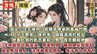 完結美好放鬆小文：我從小住在侯府，和錶哥傅承則青梅竹馬。可十五那年，侯府來了個嬌滴滴的孤女。她看上我的新衣裳和小馬。我不願給她，沈箏就擠出兩滴淚。傅承則見了轉頭便斥我自私。後來馬球賽上沈箏被貴女欺負