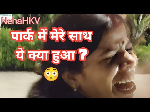 पार्क में  घूमते टाईम अचानक....😭😭   @nehahkv  #vlog #youtube #vlogger #nehahkv