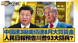 中國連3拋美債連8月大買黃金 人民日報預告川普93大閱兵？【#新聞大白話】20250718-11｜#董智森 #呂禮詩 #賴岳謙