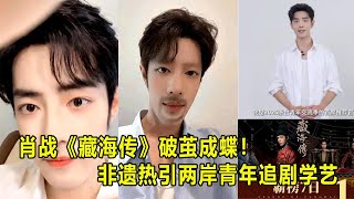 肖战《藏海传》破茧成蝶！非遗热引两岸青年追剧学艺