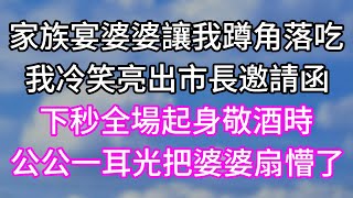 家族宴婆婆讓我蹲角落吃！我冷笑亮出市長邀請函！下秒全場起身敬酒時！公公一耳光把婆婆扇懵了！#幸福生活#為人處世#生活經驗#情感故事#婆媳故事#子女孝順#孝順#子女不孝