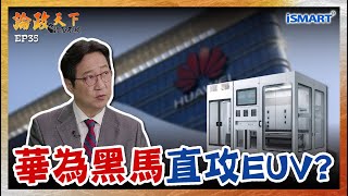 【論政天下】-「華為系」突襲！宇量昇直攻EUV！中國版ASML要誕生了？與新凱來分工曝光！ #論政天下#iSMART#宇量昇