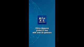Xinhua News | China deepens global IP ties with over 80 partners