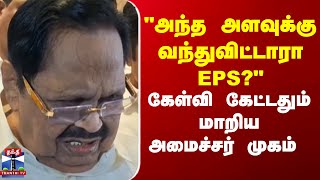 Durai Murugan | EPS | "அந்த அளவுக்கு வந்துவிட்டாரா EPS?" - கேள்வி கேட்டதும் மாறிய அமைச்சர் முகம்