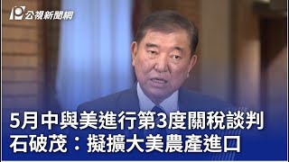 5月中與美進行第3度關稅談判 石破茂：擬擴大美農產進口｜20250513 公視晚間新聞