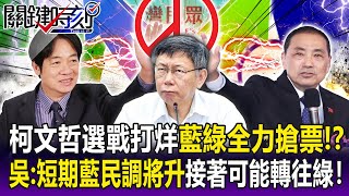 【關鍵精華】柯文哲「選戰打烊」藍綠全力搶票！？ 吳：短期內藍營民調將飆升、接下來可能轉往綠！-劉寶傑