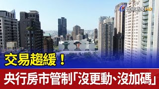 交易趨緩！ 央行房市管制「沒更動、沒加碼」