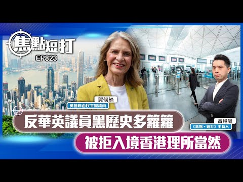 【短評】【焦點短打】EP823：反華英議員黑歷史多籮籮 被拒入境香港理所當然
