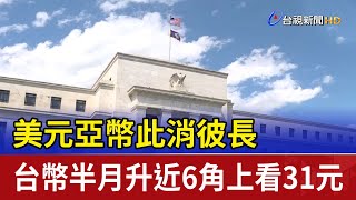 美元亞幣此消彼長 台幣半月升近6角上看31元