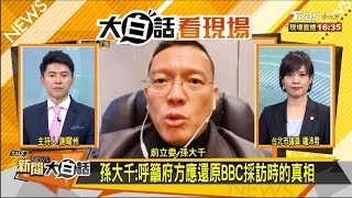 孫大千：呼籲府方應還原BBC採訪時的真相 新聞大白話 20200116
