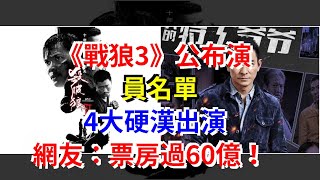《戰狼3》公佈演員名單，4大硬漢出演，網友：票房過60億！，[娛樂八卦]