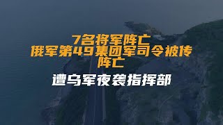 7名将军阵亡！俄军第49集团军司令被传阵亡：遭乌军夜袭指挥部