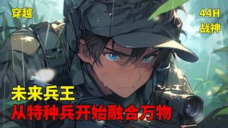 (一)【未来兵王，从特种兵开始融合万物】：穿越特种兵世界，成为侦察6连的兵，获得万象融合系统，融合：获得万象格斗术技能，保罗万象，无所不及。融合：获得万象扫描技能，意念所至，无所逃遁……