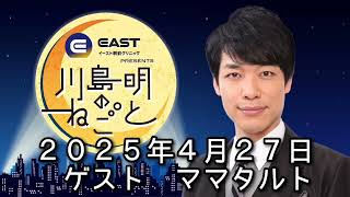 ゲスト　ママタルト　２０２５年４月２７日　イースト駅前クリニック 川島明のねごと