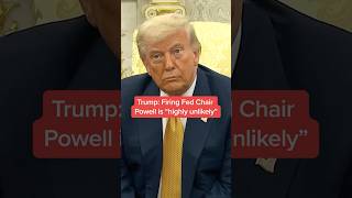 Trump: Firing Fed Chair Powell is "highly unlikely"