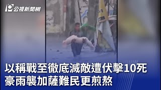 以哈戰爭／以稱戰至徹底滅敵遭伏擊10死 豪雨襲加薩難民更煎熬｜20231214 公視晚間新聞