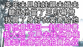 多年未見娃娃親未婚夫，聽說他當了王府幕僚，我買了身好衣裳寄給他，可他竟送回一封退婚書，我大怒，立馬去找他算帳，誰知，他竟被拍賣為奴【幸福人生】#為人處世#生活經驗#情感故事