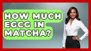 How Much EGCG In Matcha? - Japan Past and Present