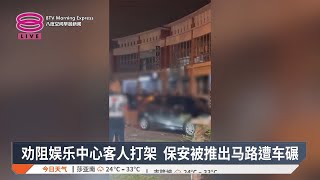 劝阻娱乐中心客人打架 保安被推出马路遭车碾【2025.03.11 八度空间早晨新闻】