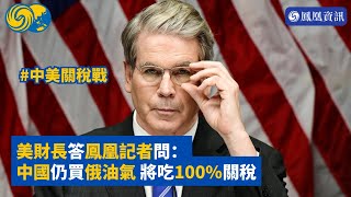 美國財長答鳳凰記者問：若中國持續從俄購買油氣資源 美或對華加徵關稅 #鳳凰資訊