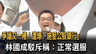 爭議又一樁！ 遭爆「施壓公股銀行」 林國成駁斥稱：正常選服－民視新聞