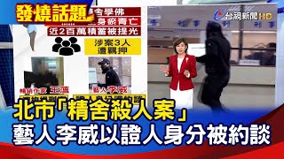北市"精舍殺人案" 藝人李威以證人身分被約談【發燒話題】-20250114