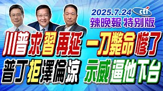 川普求習再延 · 一刀斃命"慘了 【辣晚報特別版】20250724@中天電視CtiTv