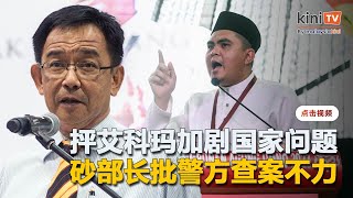 抨艾科玛加剧国家问题     砂部长批警方查案不力