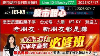 0717【甜心盤後影音】【非漲不可產業先修課程敬請把握】賀！粽金報告長輩股賺不停，德宏110%．台光電．大量．IET-KY輪流創新高，新盛力老朋友新朋友都是賺！