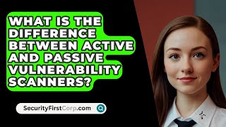 What Is The Difference Between Active And Passive Vulnerability Scanners? - SecurityFirstCorp.com