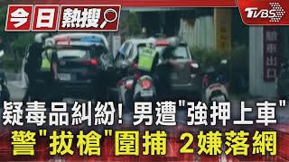 疑毒品糾紛! 男遭「強押上車」 警「拔槍」圍捕　2嫌落網｜TVBS新聞 @TVBSNEWS01