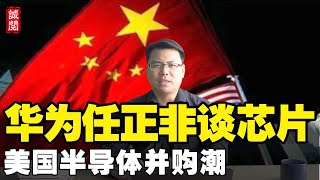 任正非重磅讲话，详解华为困局！美国半导体企业掀并购潮，需解决2大难题！