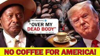 Uganda President REFUSES Donald Trump: Coffee Exports to America BANNED!