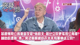 精華片段》芯遭爆用公務車宣反罷？尚毅夫：誰比立院更濫用公務車？補助款遭刪！傅崐萁恐嚇賴總統下半年有軍購送立院？【突發琪想】2025.06.05