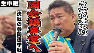 【立花孝志、国会議事堂へ！】本日ラスト！決戦の参院選！立花孝志が国会議事堂にて魂の街宣！【生中継】