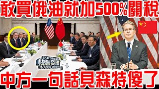 中美談崩現場！敢買俄油就加500%關稅！中方一句話貝森特傻了！特朗普惱羞成怒！