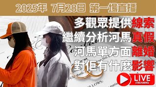 2025年 7月28日 第一場直播 | 多觀眾提供線索. 繼續分析河馬真假 | 河馬單方面離婚對佢有什麼影響
