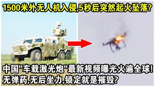 1500米外無人機入侵，5秒後突然起火墜落？中國“車載激光炮”最新實戰視頻火遍全球！無彈藥，無後座力，鎖定就能摧毀？