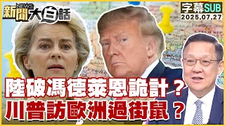 【SUB】陸破馮德萊恩詭計？川普訪歐洲過街鼠？【#新聞大白話】20250726 #字幕版  #川普 #歐洲  #馮德萊恩