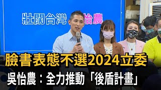 臉書表態不選2024立委　吳怡農：全力推動「後盾計畫」－民視新聞