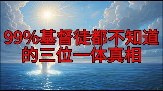 【震撼揭秘】99%基督徒都不知道的三位一体真相！看完彻底改变你的信仰生活