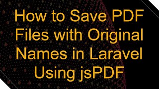 How to Save PDF Files with Original Names in Laravel Using jsPDF