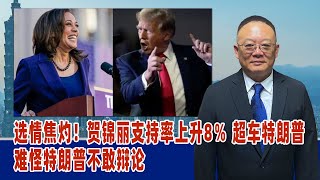 谢志传：选情焦灼！贺锦丽支持率上升8％ 超车特朗普，难怪特朗普不敢辩论